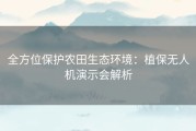 全方位保护农田生态环境：植保无人机演示会解析