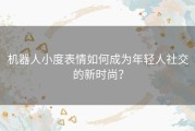 机器人小度表情如何成为年轻人社交的新时尚？