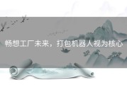 畅想工厂未来，打包机器人视为核心