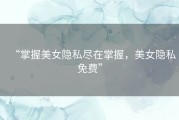 “掌握美女隐私尽在掌握，美女隐私免费”