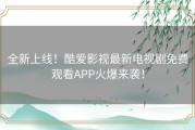 全新上线！酷爱影视最新电视剧免费观看APP火爆来袭！