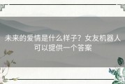 未来的爱情是什么样子？女友机器人可以提供一个答案