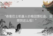“奇客巴士机器人价格回馈社会，没想到这么低！”
