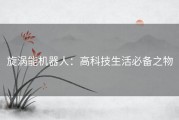 旋涡能机器人：高科技生活必备之物