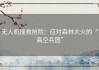 无人机搜救抢险：应对森林大火的“高空兵团”