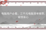 电脑用户必看，三千元电脑清单推荐，省钱省心