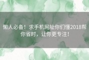 懒人必备！求手机网址你们懂2018帮你省时，让你更专注！