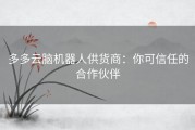 多多云脑机器人供货商：你可信任的合作伙伴