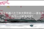 服务机器人在日本大受欢迎——谁会成为下一个销售冠军？