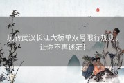 玩转武汉长江大桥单双号限行规则，让你不再迷茫！