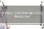 步步惊心！大逃亡拟真机器人全方位模拟逃亡体验