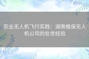 农业无人机飞行实践：湖南植保无人机公司的处世经验