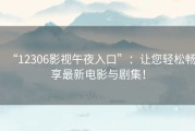 “12306影视午夜入口”：让您轻松畅享最新电影与剧集！