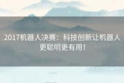 2017机器人决赛：科技创新让机器人更聪明更有用！