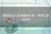 消费类无人机销量破纪录：探索远航的时间
