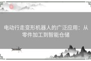 电动行走变形机器人的广泛应用：从零件加工到智能仓储