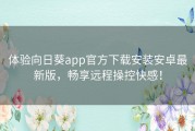 体验向日葵app官方下载安装安卓最新版，畅享远程操控快感！