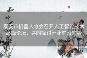 泰安市机器人协会召开人工智能技术高峰论坛，共同探讨行业前沿趋势