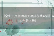 《全彩十八禁动漫无遮挡在线观看》App全新上线！