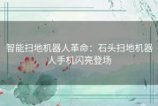 智能扫地机器人革命：石头扫地机器人手机闪亮登场
