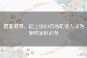 智能避障，能上楼的扫地机器人成为宠物家庭必备