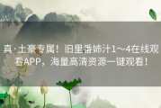 真·土豪专属！旧里番姉汁1～4在线观看APP，海量高清资源一键观看！