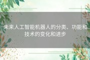 未来人工智能机器人的分类、功能和技术的变化和进步