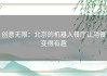 创意无限：北京的机器人餐厅让用餐变得有趣