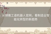 从博雅工道机器人官网，看制造业智能化转型的新趋势