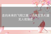 走向未来的飞翔之路 – 选择北京大疆无人机销售