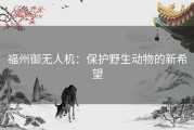 福州御无人机：保护野生动物的新希望