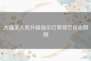 大疆无人机升级指示灯带领您自由翱翔