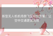 新型无人机机场禁飞区规划方案：让空中交通更加高效
