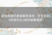 紧张刺激的悬疑解密游戏：密室逃脱10侦探风云1助你破解难题！