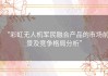 “彩虹无人机军民融合产品的市场前景及竞争格局分析”