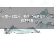 只需一个应用，畅享“黄瓜视频ios下载无限看