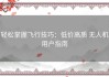 轻松掌握飞行技巧：低价高质 无人机用户指南