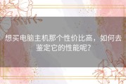 想买电脑主机那个性价比高，如何去鉴定它的性能呢？