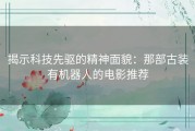 揭示科技先驱的精神面貌：那部古装有机器人的电影推荐