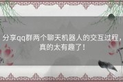 分享qq群两个聊天机器人的交互过程，真的太有趣了！