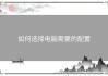 如何选择电脑需要的配置