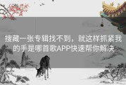 搜藏一张专辑找不到，就这样抓紧我的手是哪首歌APP快速帮你解决
