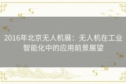 2016年北京无人机展：无人机在工业智能化中的应用前景展望
