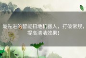 最先进的智能扫地机器人，打破常规，提高清洁效果！