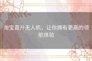 淘宝直升无人机，让你拥有更高的领航体验