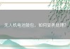 无人机电池鼓包，如何妥善处理？