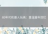 80年代机器人玩具：重温童年回忆