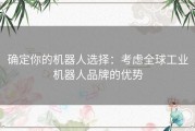确定你的机器人选择：考虑全球工业机器人品牌的优势