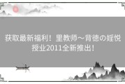 获取最新福利！里教师～背徳の婬悦授业2011全新推出！