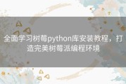 全面学习树莓python库安装教程，打造完美树莓派编程环境